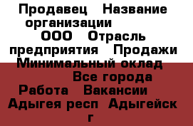 Продавец › Название организации ­ O’stin, ООО › Отрасль предприятия ­ Продажи › Минимальный оклад ­ 22 800 - Все города Работа » Вакансии   . Адыгея респ.,Адыгейск г.